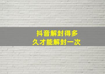 抖音解封得多久才能解封一次