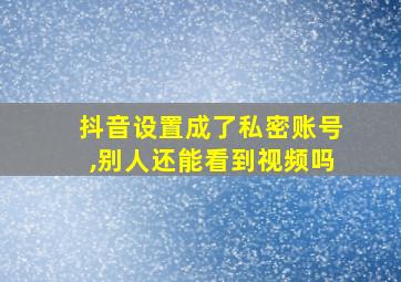 抖音设置成了私密账号,别人还能看到视频吗