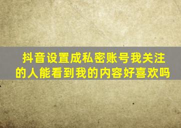 抖音设置成私密账号我关注的人能看到我的内容好喜欢吗