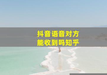 抖音语音对方能收到吗知乎