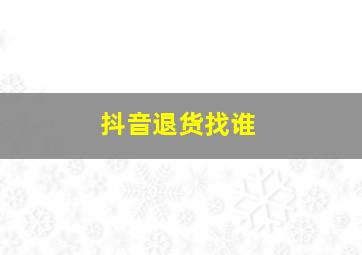 抖音退货找谁