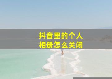 抖音里的个人相册怎么关闭