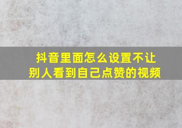 抖音里面怎么设置不让别人看到自己点赞的视频