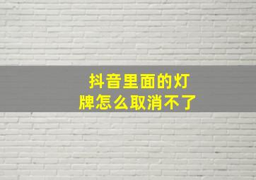 抖音里面的灯牌怎么取消不了