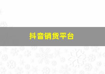 抖音销货平台