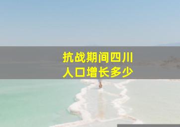 抗战期间四川人口增长多少