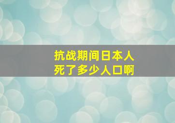 抗战期间日本人死了多少人口啊