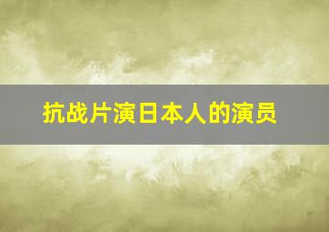 抗战片演日本人的演员