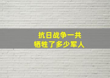 抗日战争一共牺牲了多少军人