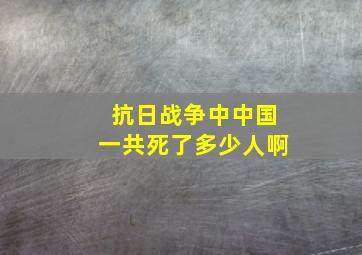 抗日战争中中国一共死了多少人啊