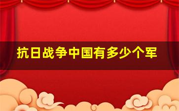 抗日战争中国有多少个军