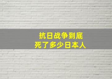 抗日战争到底死了多少日本人