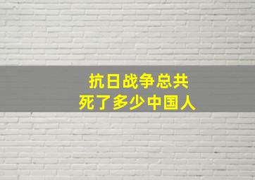 抗日战争总共死了多少中国人