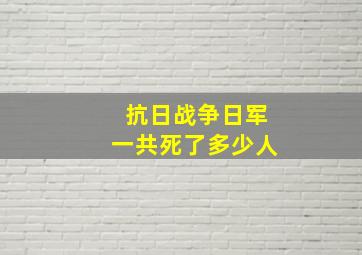 抗日战争日军一共死了多少人