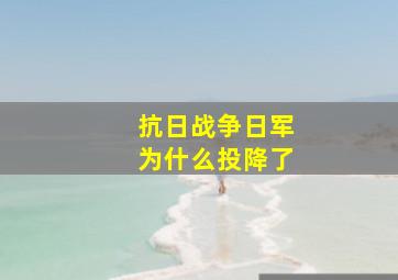 抗日战争日军为什么投降了