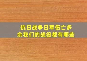 抗日战争日军伤亡多余我们的战役都有哪些