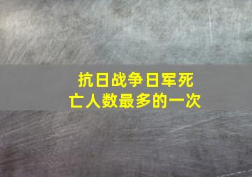 抗日战争日军死亡人数最多的一次