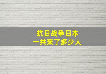 抗日战争日本一共来了多少人