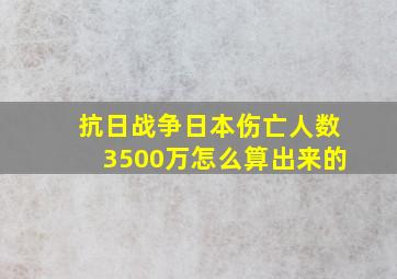 抗日战争日本伤亡人数3500万怎么算出来的