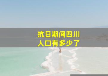 抗日期间四川人口有多少了