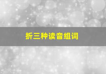 折三种读音组词