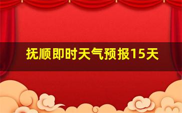 抚顺即时天气预报15天