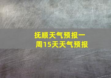 抚顺天气预报一周15天天气预报