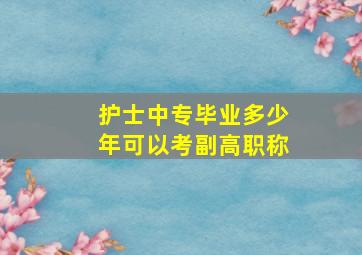 护士中专毕业多少年可以考副高职称