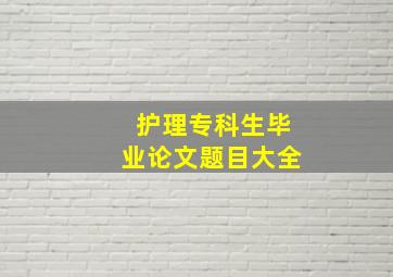 护理专科生毕业论文题目大全