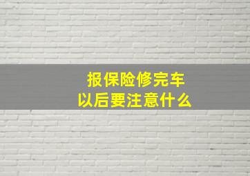 报保险修完车以后要注意什么