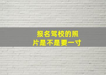 报名驾校的照片是不是要一寸