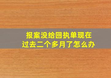 报案没给回执单现在过去二个多月了怎么办