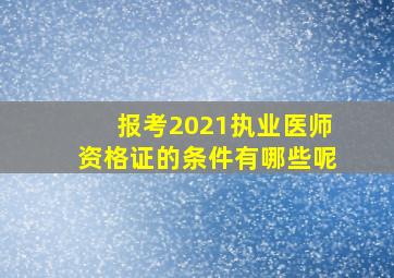 报考2021执业医师资格证的条件有哪些呢