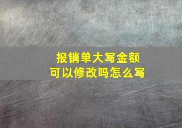 报销单大写金额可以修改吗怎么写