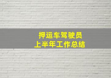 押运车驾驶员上半年工作总结