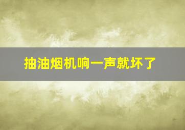 抽油烟机响一声就坏了