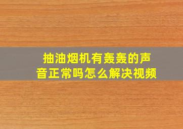 抽油烟机有轰轰的声音正常吗怎么解决视频