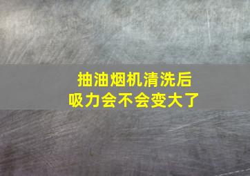 抽油烟机清洗后吸力会不会变大了