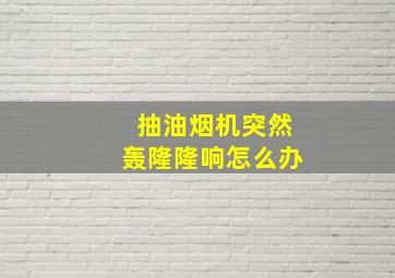 抽油烟机突然轰隆隆响怎么办