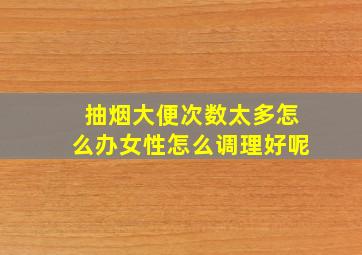 抽烟大便次数太多怎么办女性怎么调理好呢