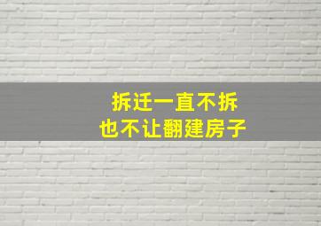 拆迁一直不拆也不让翻建房子