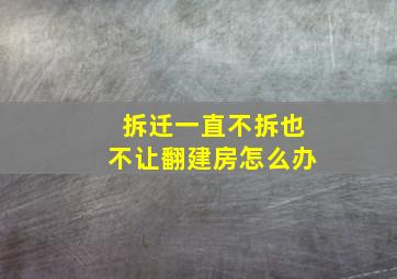 拆迁一直不拆也不让翻建房怎么办