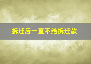 拆迁后一直不给拆迁款