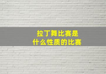 拉丁舞比赛是什么性质的比赛