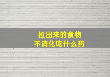 拉出来的食物不消化吃什么药