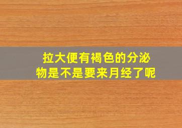 拉大便有褐色的分泌物是不是要来月经了呢