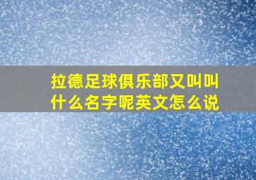 拉德足球俱乐部又叫叫什么名字呢英文怎么说