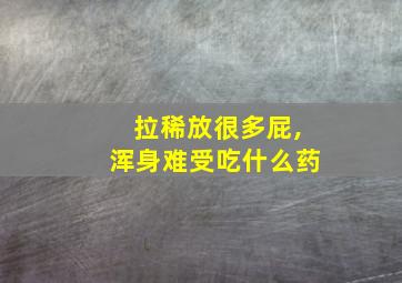 拉稀放很多屁,浑身难受吃什么药