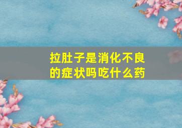 拉肚子是消化不良的症状吗吃什么药