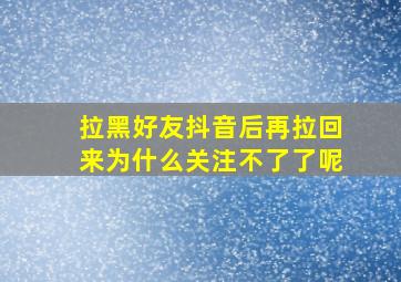 拉黑好友抖音后再拉回来为什么关注不了了呢